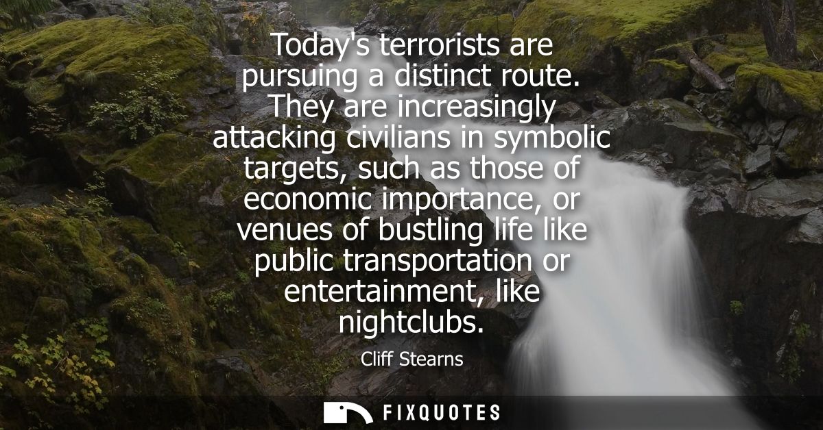 Todays terrorists are pursuing a distinct route. They are increasingly attacking civilians in symbolic targets, such as 