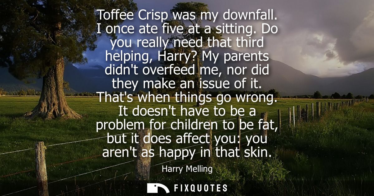 Toffee Crisp was my downfall. I once ate five at a sitting. Do you really need that third helping, Harry? My parents did