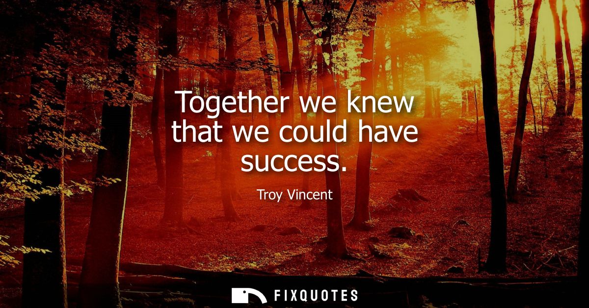 Together we knew that we could have success