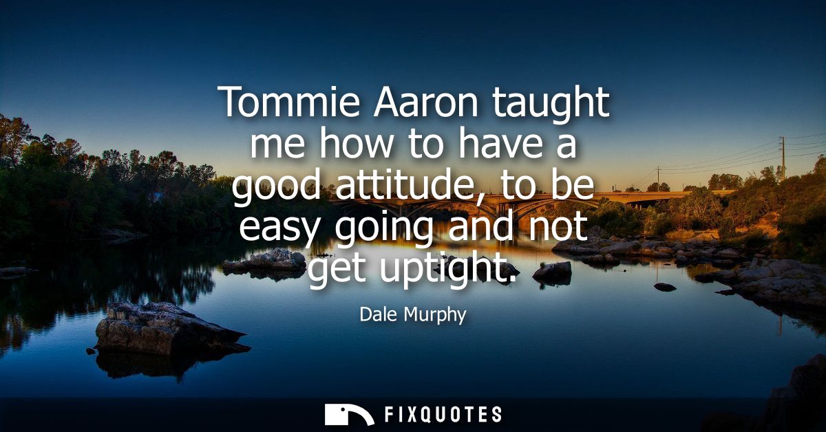 Tommie Aaron taught me how to have a good attitude, to be easy going and not get uptight