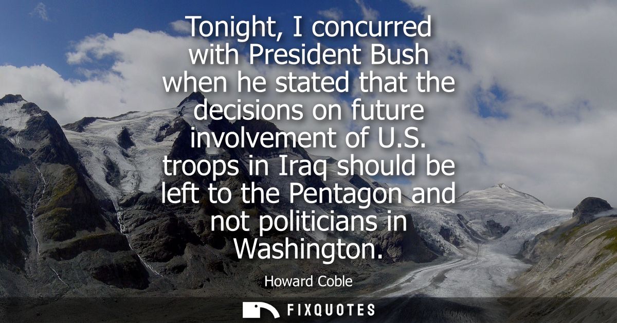 Tonight, I concurred with President Bush when he stated that the decisions on future involvement of U.S.