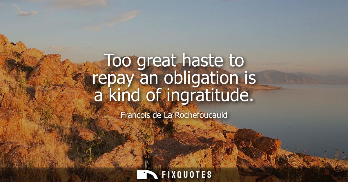 Too great haste to repay an obligation is a kind of ingratitude