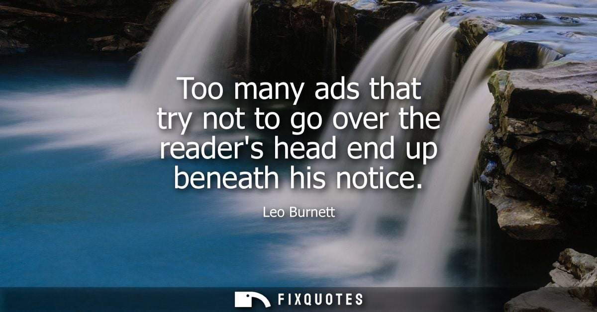 Too many ads that try not to go over the readers head end up beneath his notice