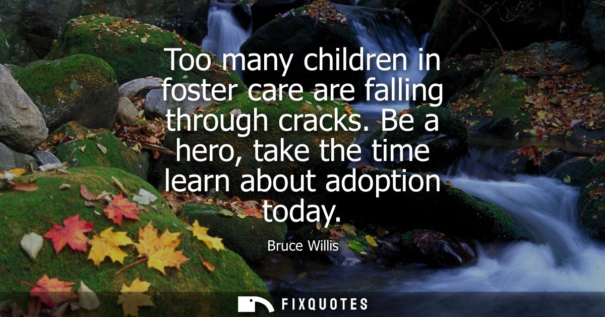 Too many children in foster care are falling through cracks. Be a hero, take the time learn about adoption today