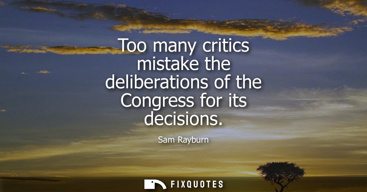 Too many critics mistake the deliberations of the Congress for its decisions