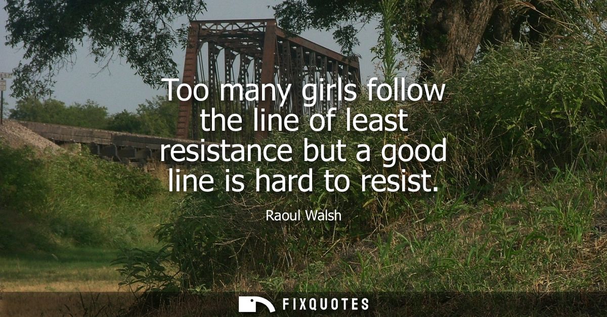 Too many girls follow the line of least resistance but a good line is hard to resist