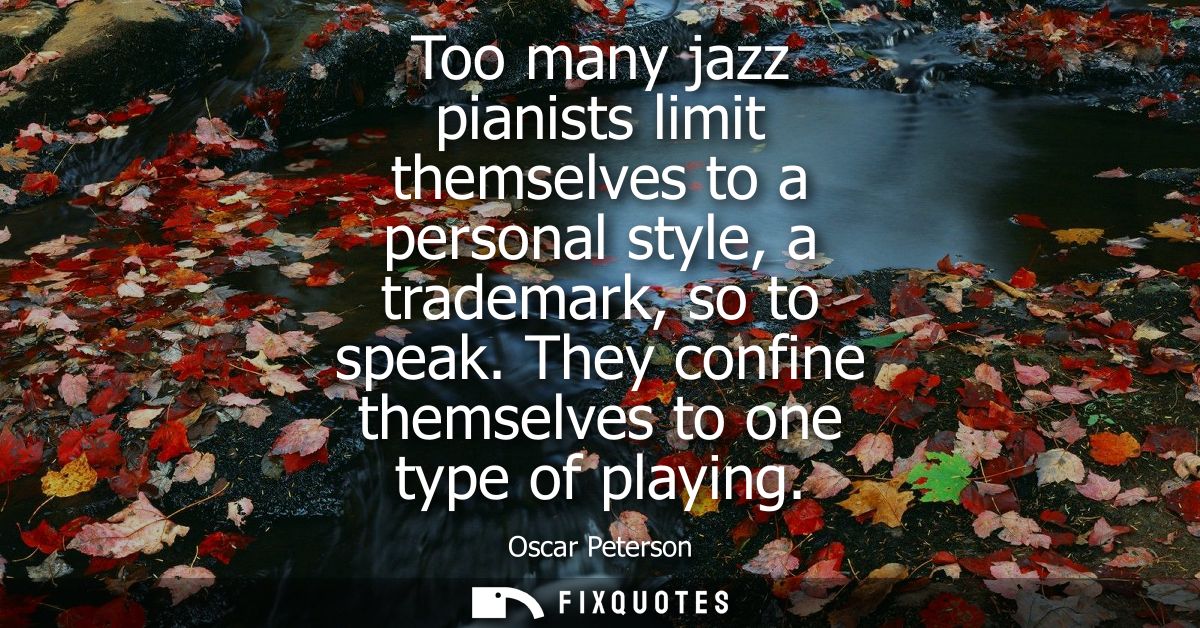 Too many jazz pianists limit themselves to a personal style, a trademark, so to speak. They confine themselves to one ty