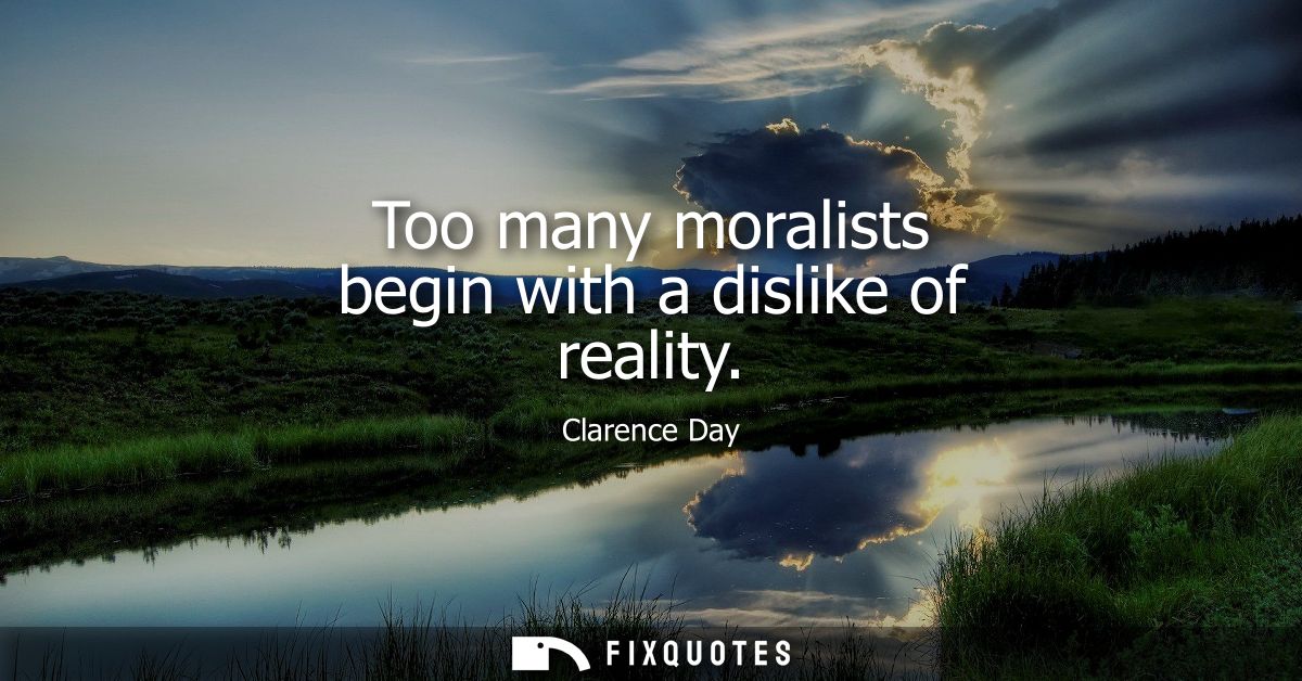 Too many moralists begin with a dislike of reality