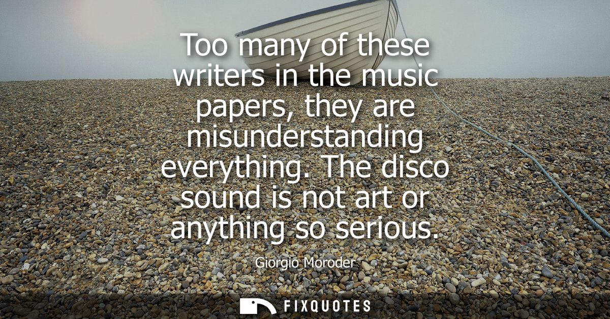 Too many of these writers in the music papers, they are misunderstanding everything. The disco sound is not art or anyth