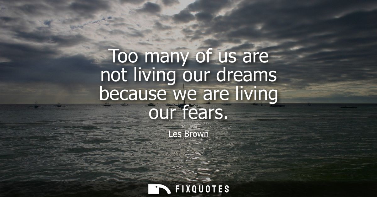 Too many of us are not living our dreams because we are living our fears