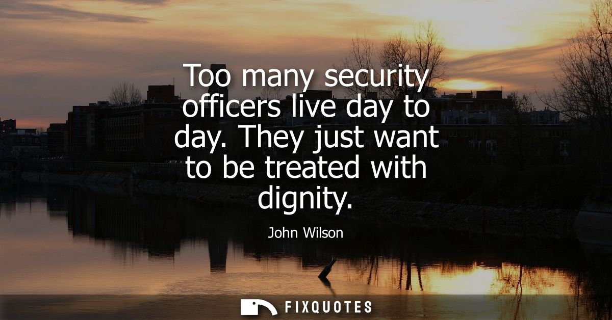Too many security officers live day to day. They just want to be treated with dignity