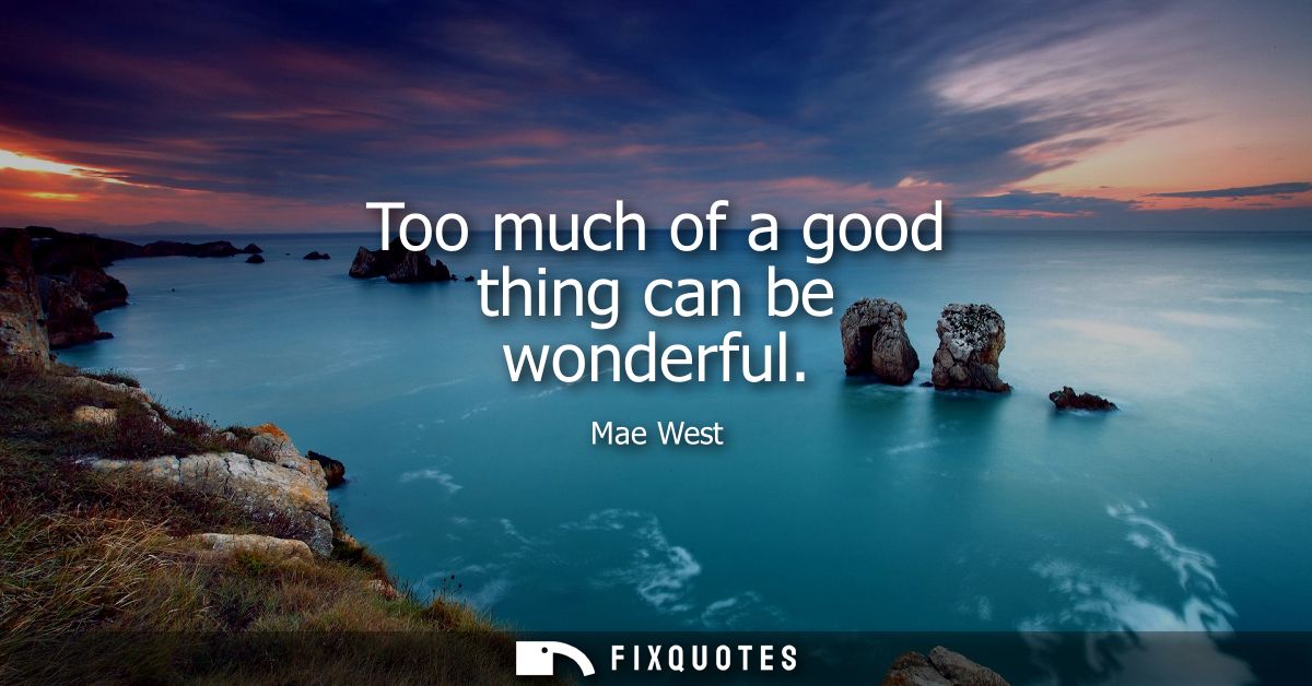 Too much of a good thing can be wonderful