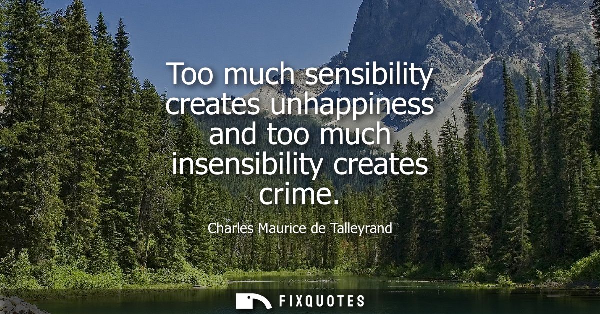 Too much sensibility creates unhappiness and too much insensibility creates crime