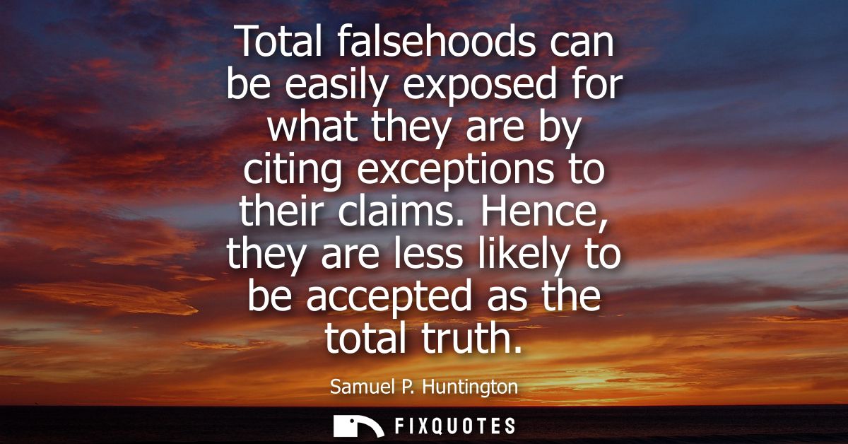 Total falsehoods can be easily exposed for what they are by citing exceptions to their claims. Hence, they are less like