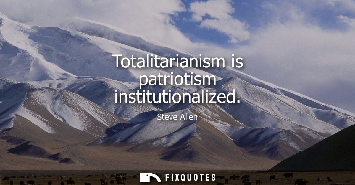 Totalitarianism is patriotism institutionalized