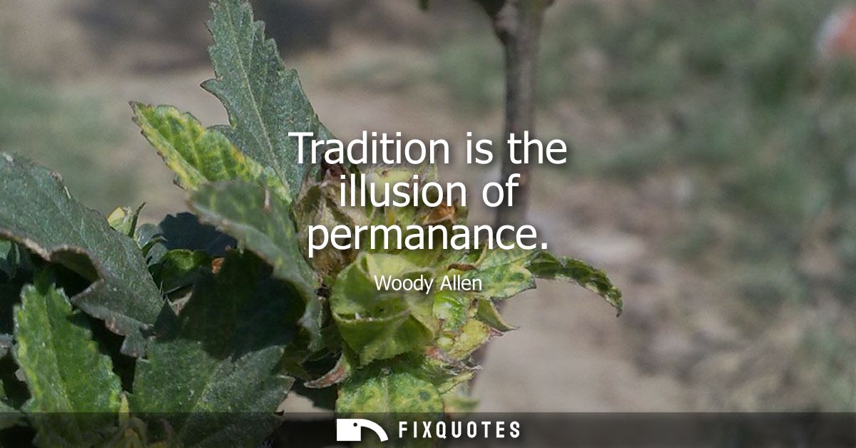 Tradition is the illusion of permanance - Woody Allen