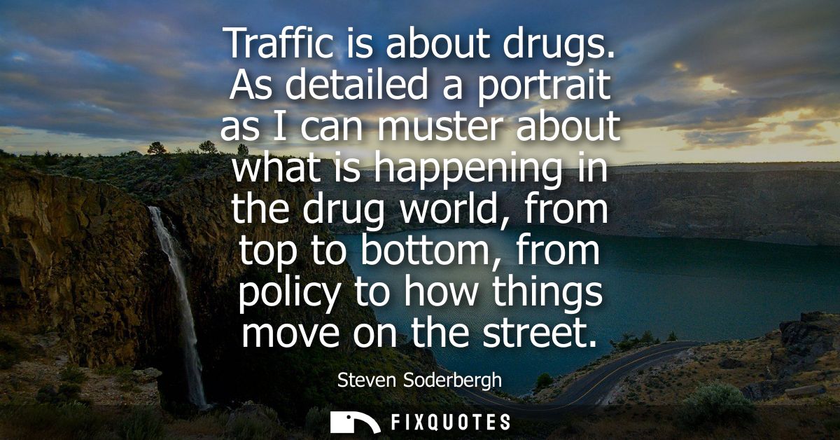 Traffic is about drugs. As detailed a portrait as I can muster about what is happening in the drug world, from top to bo