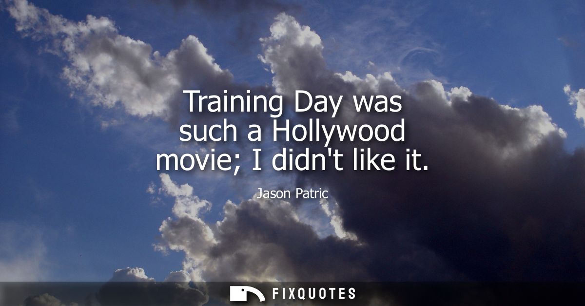 Training Day was such a Hollywood movie I didnt like it