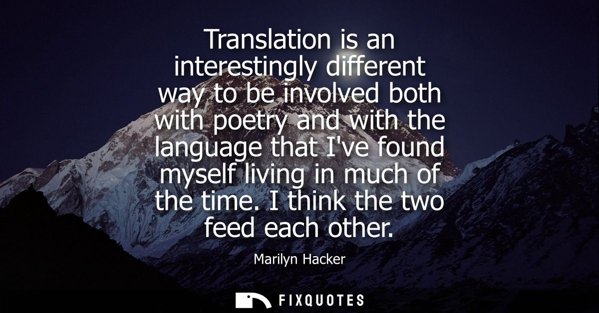 Translation is an interestingly different way to be involved both with poetry and with the language that Ive found mysel