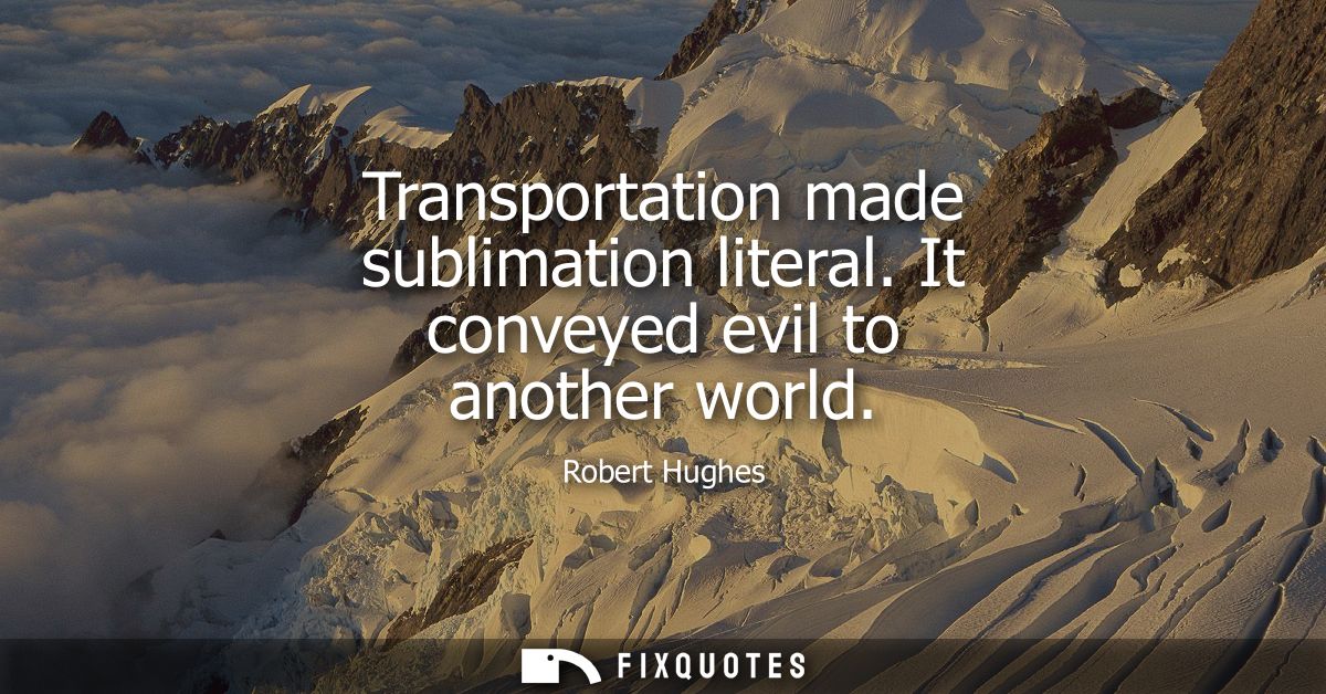 Transportation made sublimation literal. It conveyed evil to another world