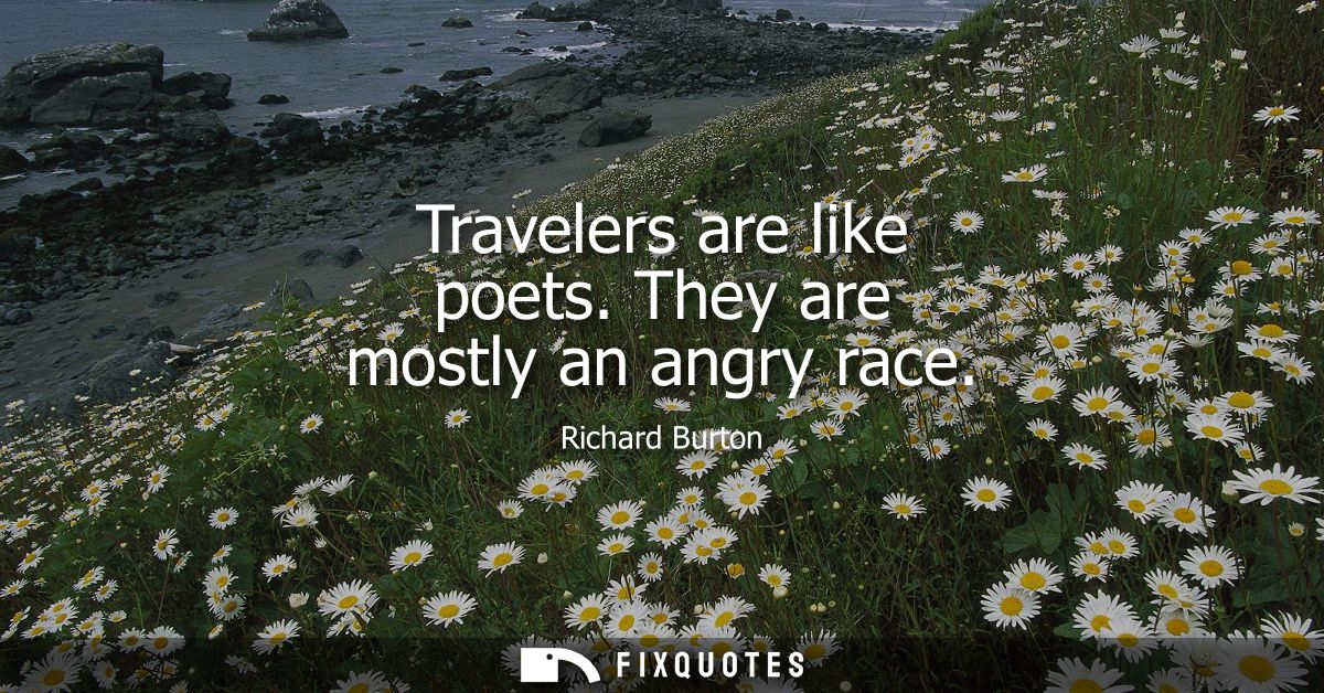 Travelers are like poets. They are mostly an angry race