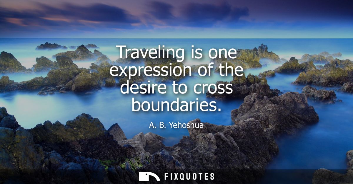 Traveling is one expression of the desire to cross boundaries