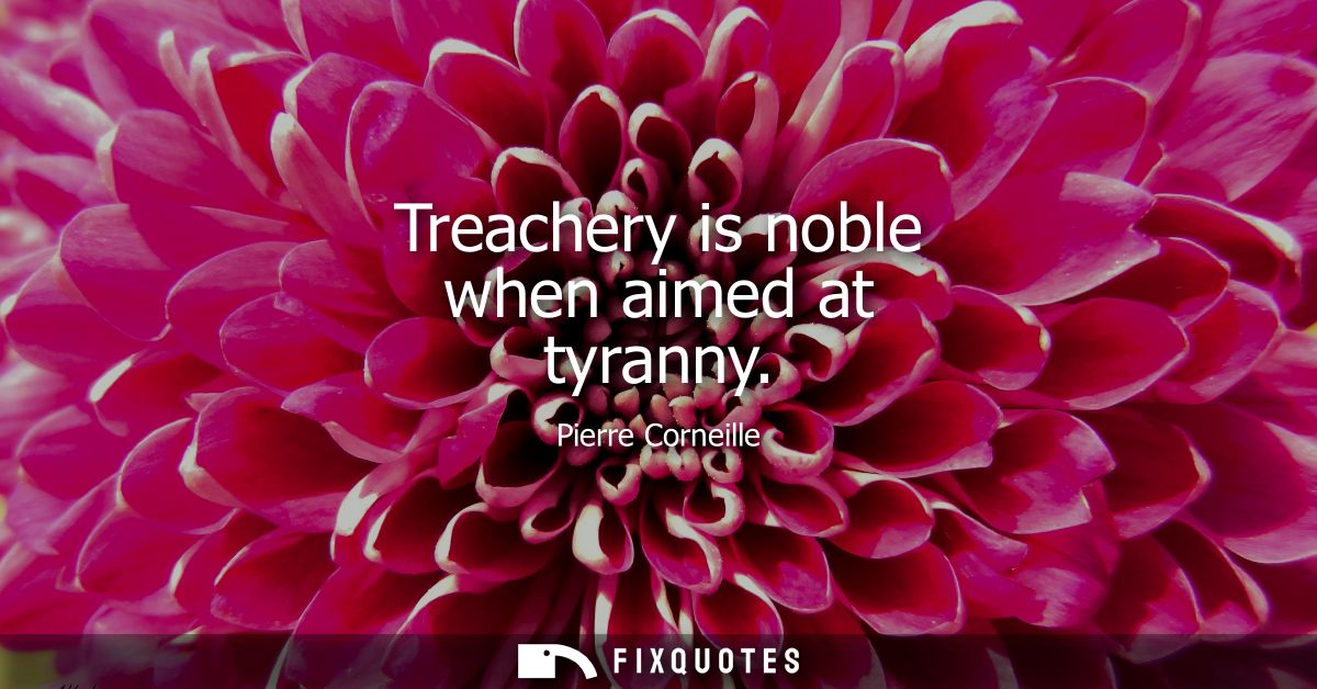 Treachery is noble when aimed at tyranny