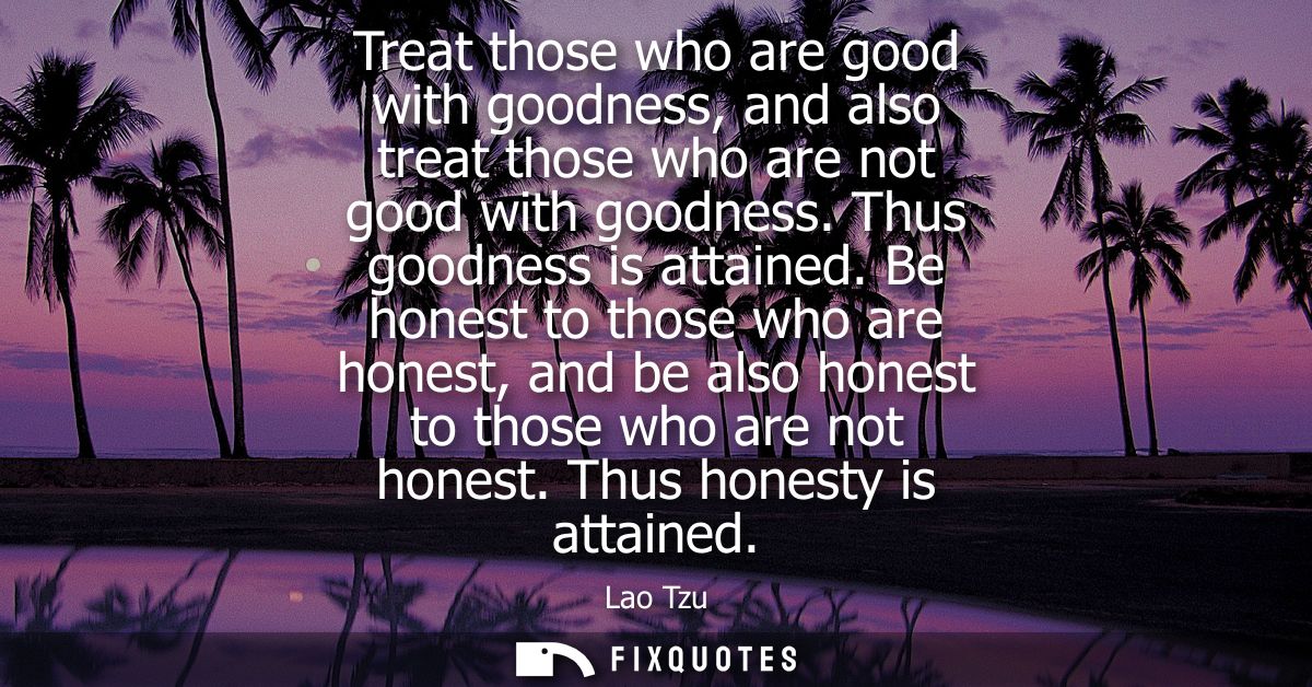 Treat those who are good with goodness, and also treat those who are not good with goodness. Thus goodness is attained.