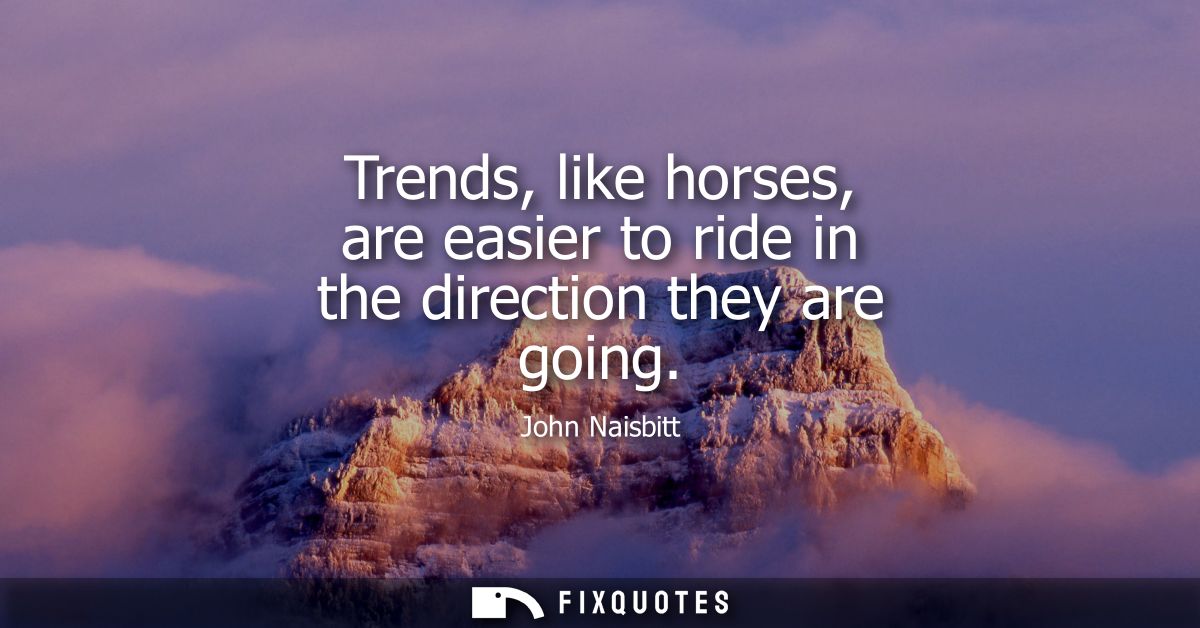 Trends, like horses, are easier to ride in the direction they are going