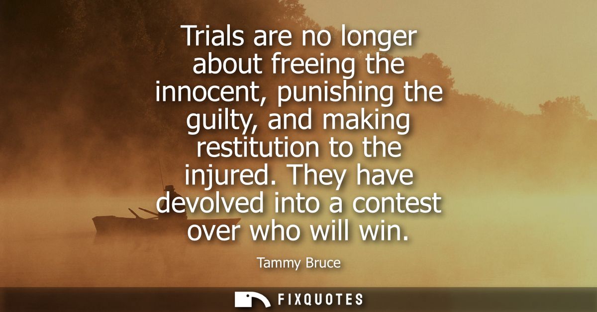 Trials are no longer about freeing the innocent, punishing the guilty, and making restitution to the injured.