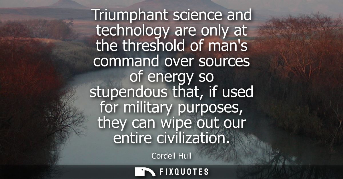 Triumphant science and technology are only at the threshold of mans command over sources of energy so stupendous that, i