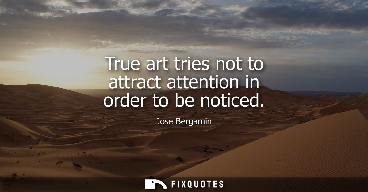 True art tries not to attract attention in order to be noticed