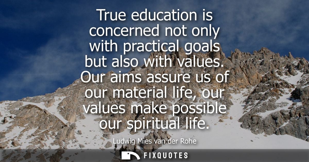 True education is concerned not only with practical goals but also with values. Our aims assure us of our material life,