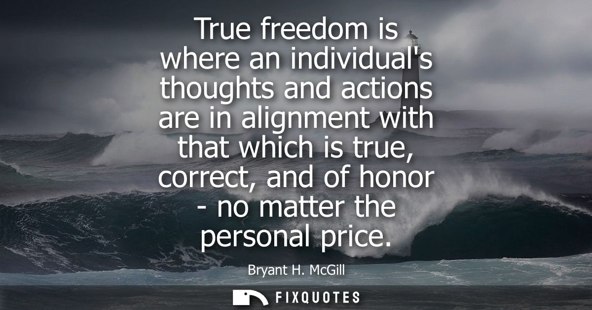 True freedom is where an individuals thoughts and actions are in alignment with that which is true, correct, and of hono