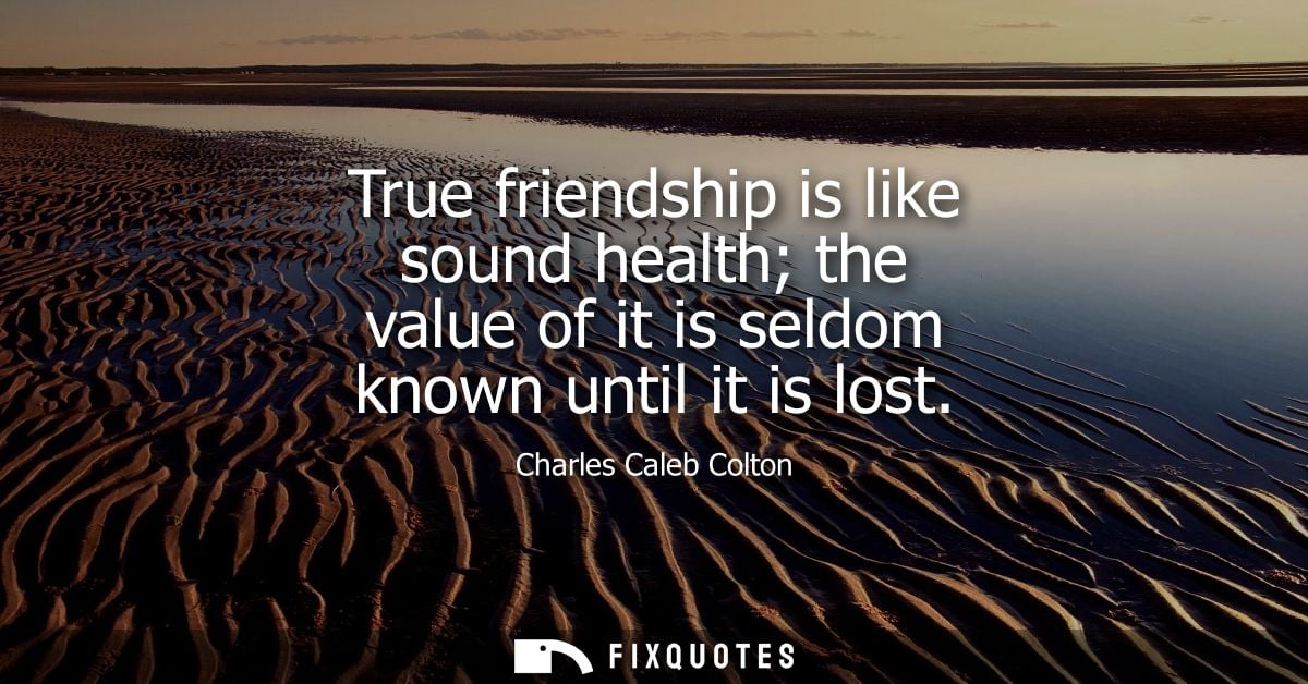 True friendship is like sound health the value of it is seldom known until it is lost