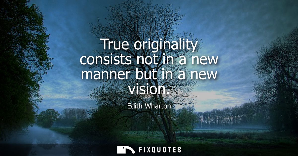 True originality consists not in a new manner but in a new vision