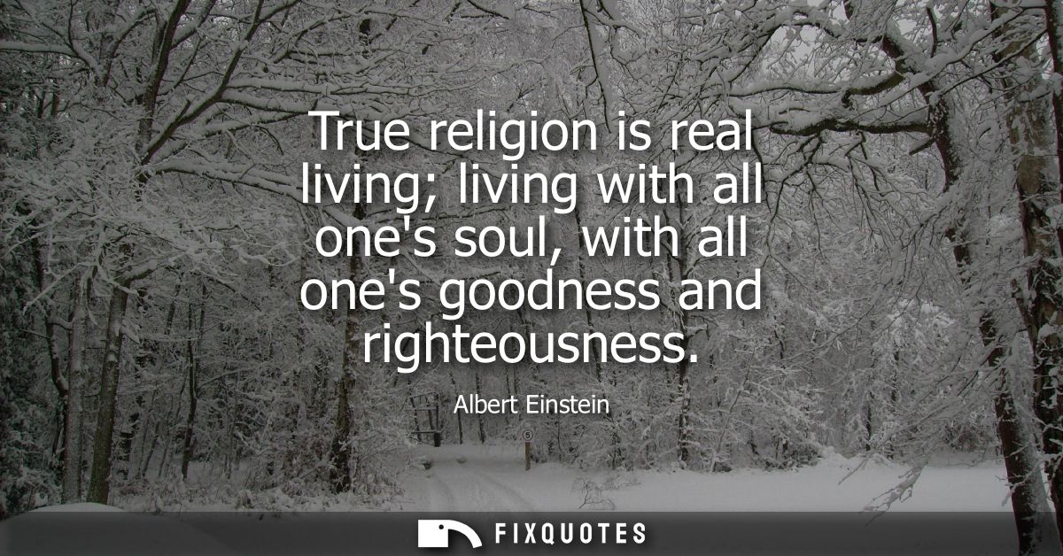 True religion is real living living with all ones soul, with all ones goodness and righteousness