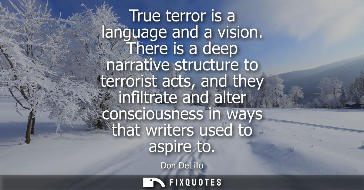 True terror is a language and a vision. There is a deep narrative structure to terrorist acts, and they infiltrate and a