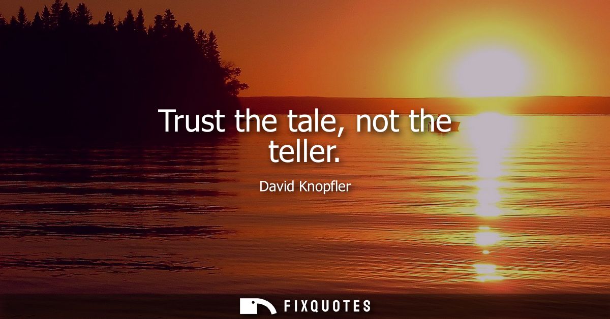 Trust the tale, not the teller
