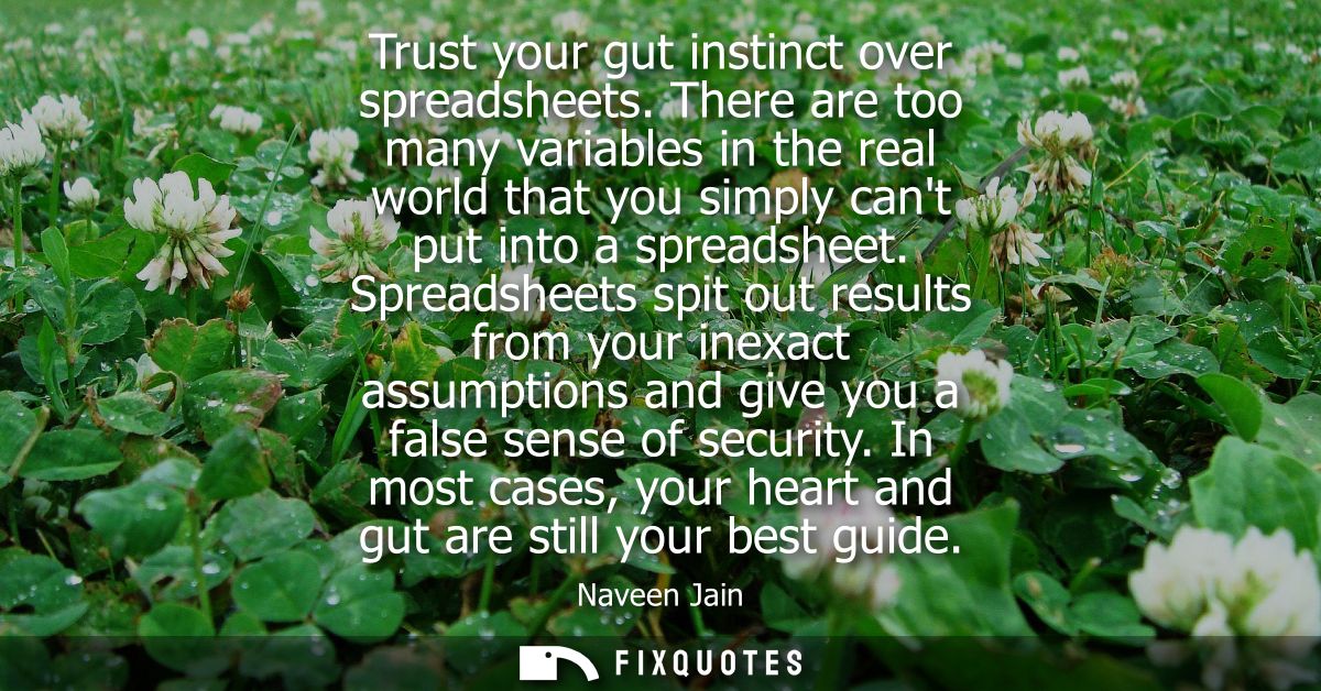 Trust your gut instinct over spreadsheets. There are too many variables in the real world that you simply cant put into 