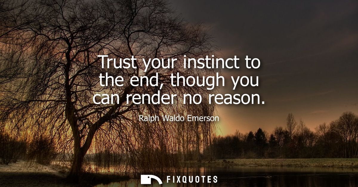 Trust your instinct to the end, though you can render no reason