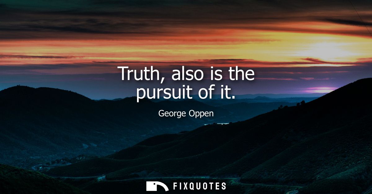Truth, also is the pursuit of it