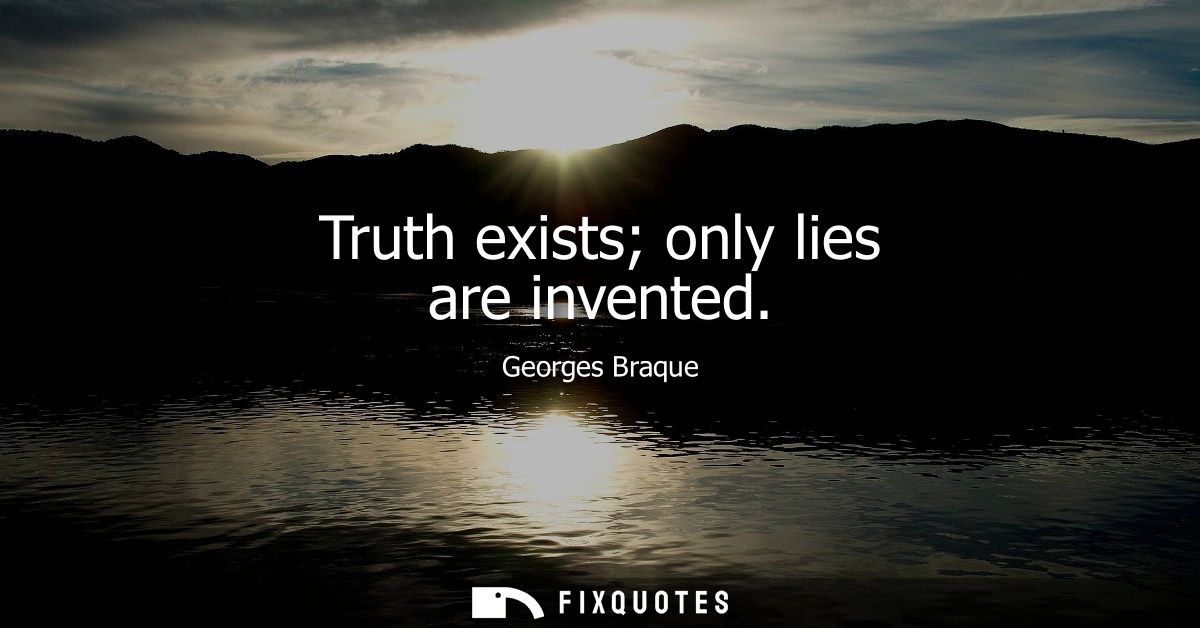 Truth exists only lies are invented