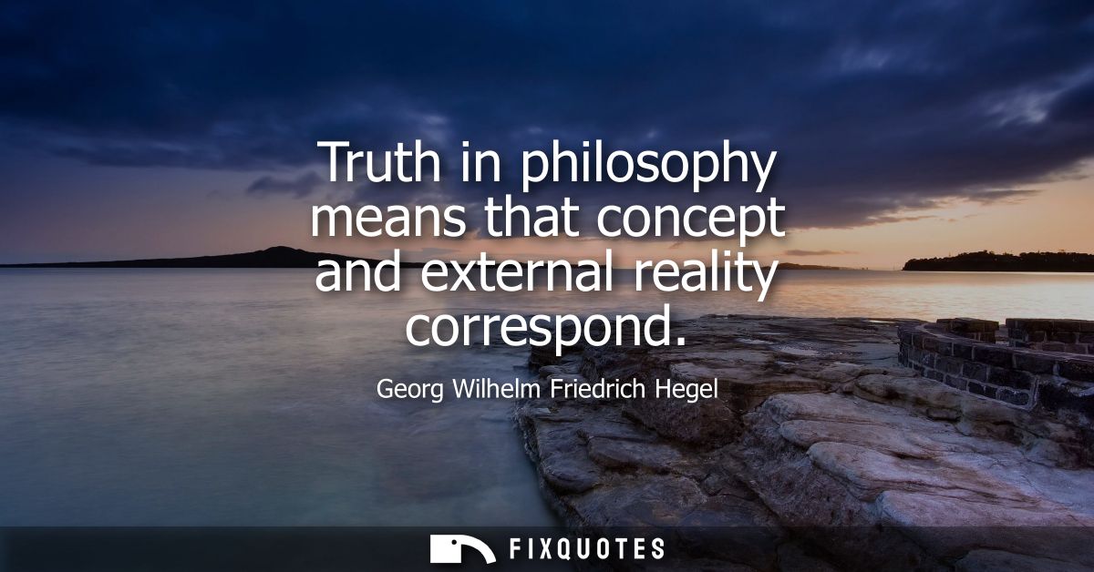 Truth in philosophy means that concept and external reality correspond