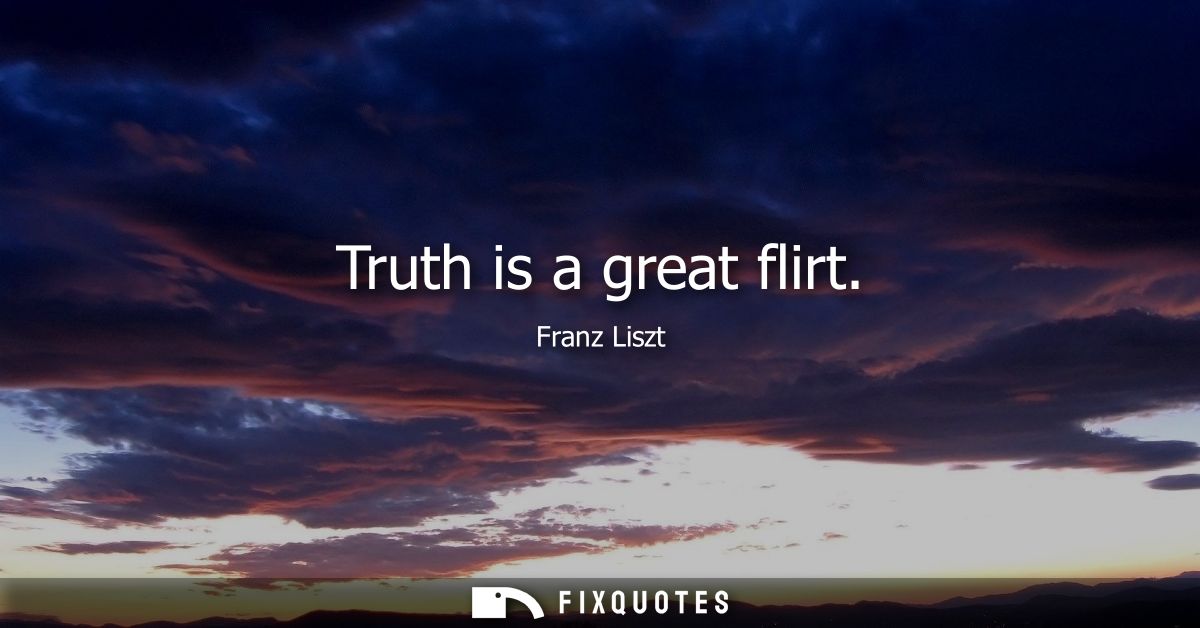 Truth is a great flirt