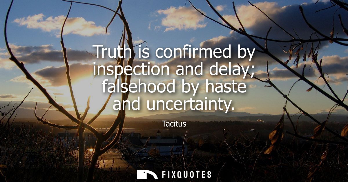 Truth is confirmed by inspection and delay falsehood by haste and uncertainty