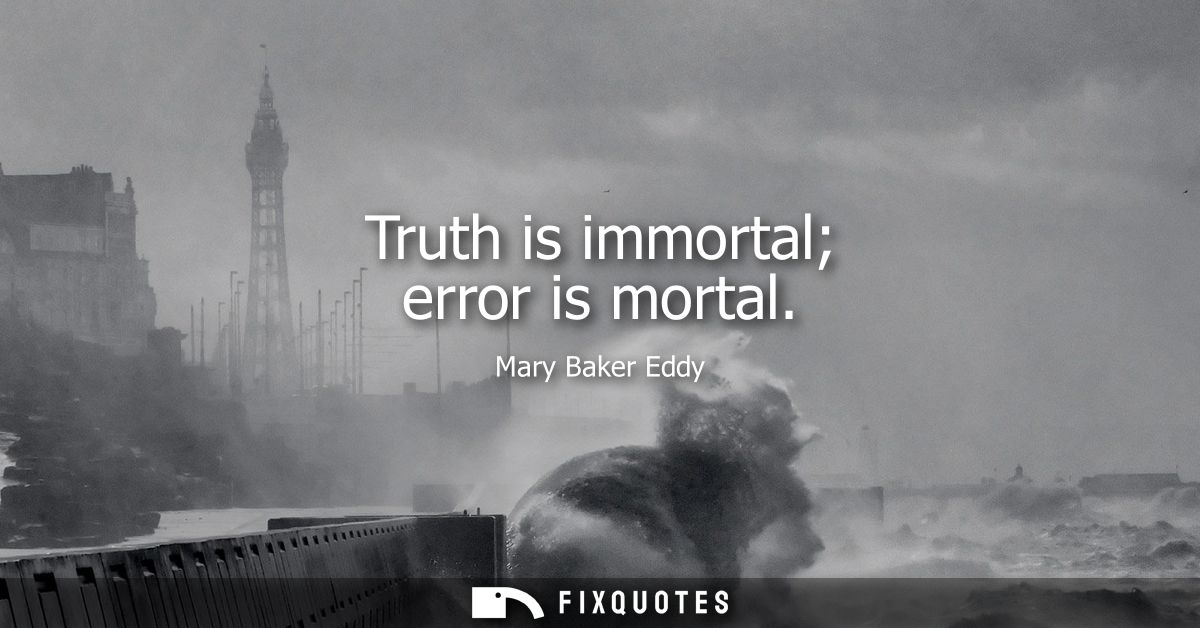 Truth is immortal error is mortal