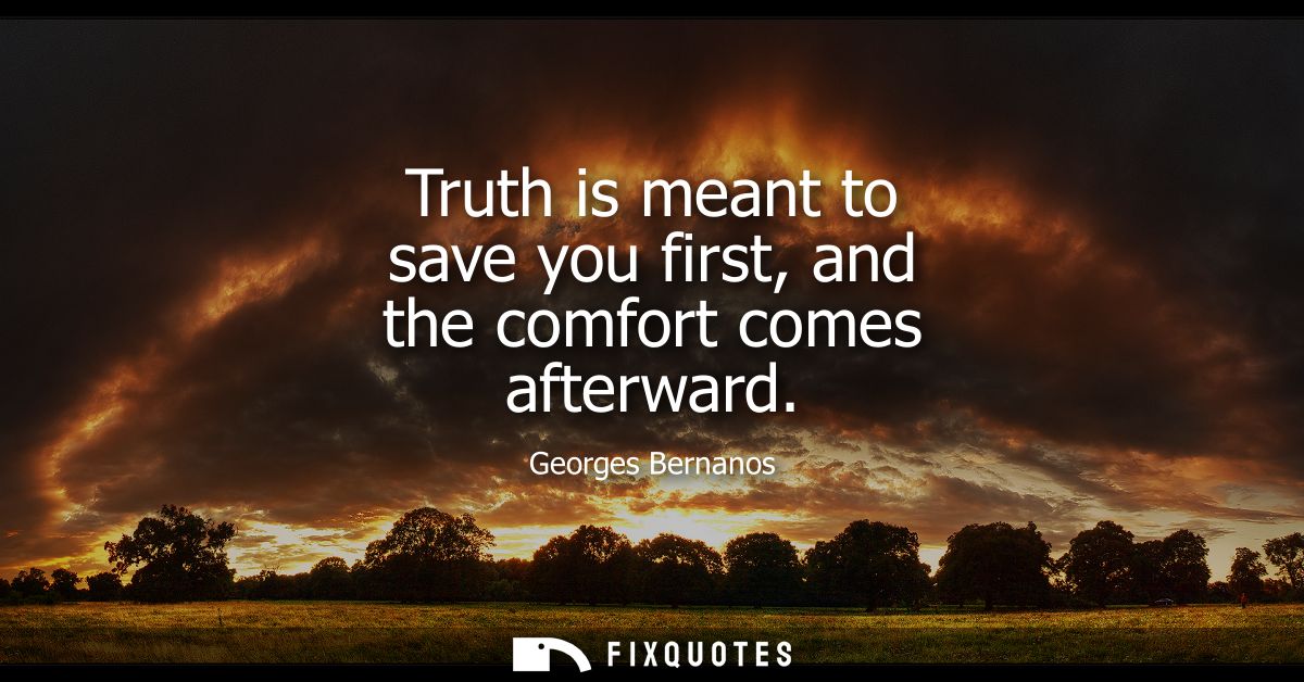 Truth is meant to save you first, and the comfort comes afterward