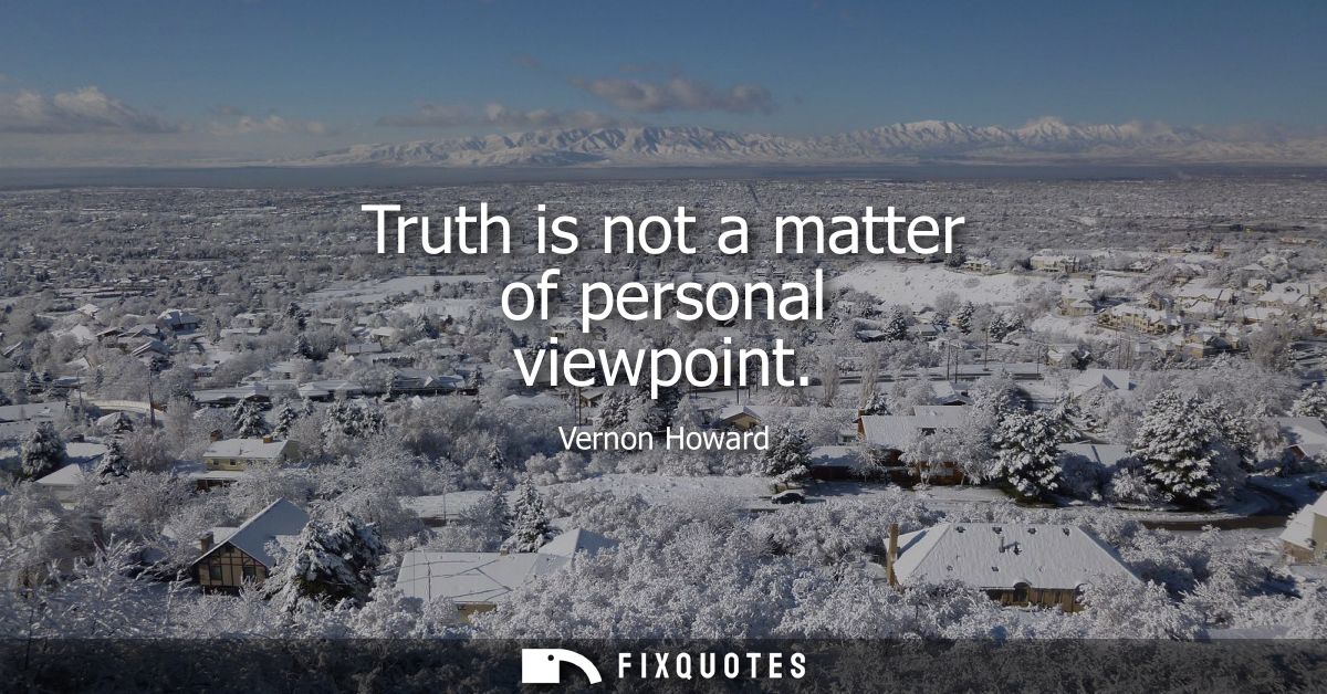 Truth is not a matter of personal viewpoint
