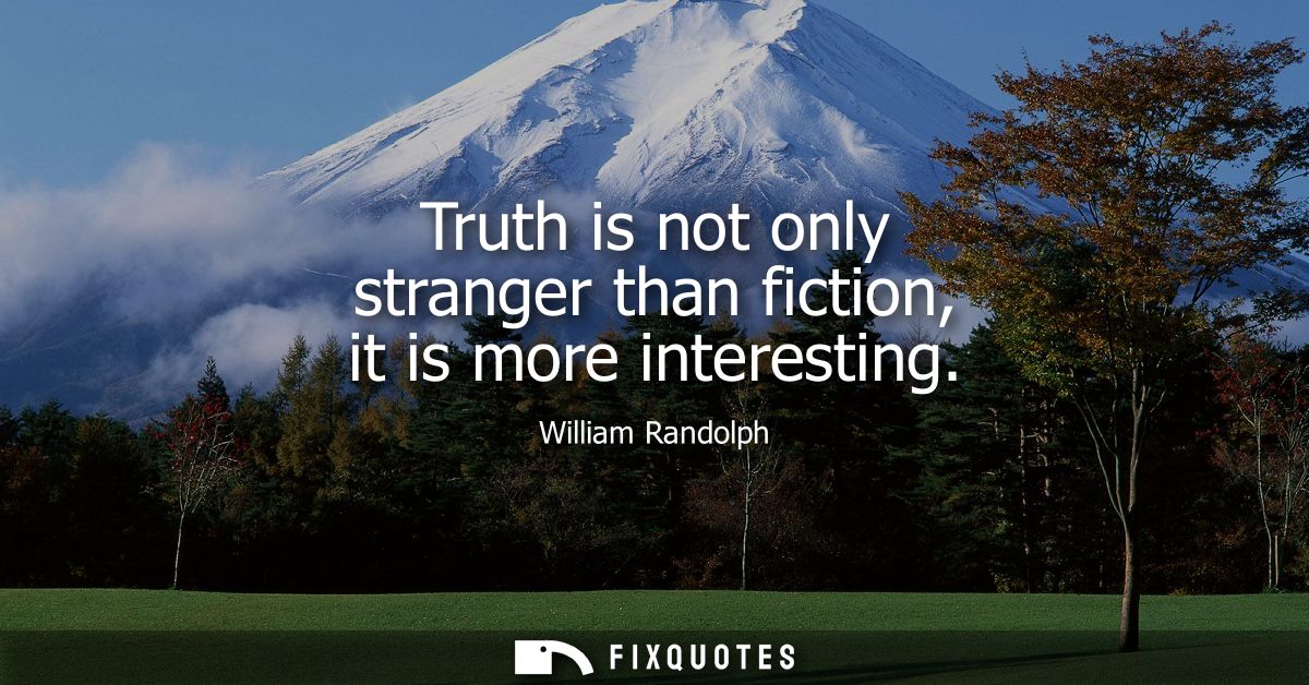 Truth is not only stranger than fiction, it is more interesting